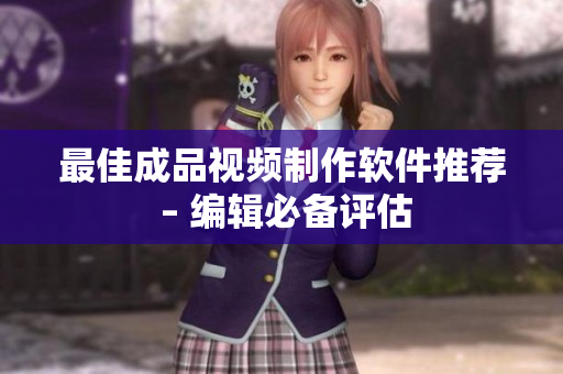 最佳成品视频制作软件推荐 – 编辑必备评估