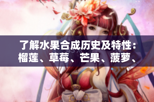 了解水果合成历史及特性：榴莲、草莓、芒果、菠萝、香蕉