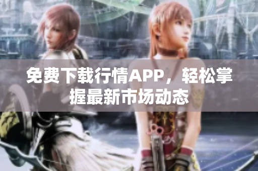 免费下载行情APP，轻松掌握最新市场动态