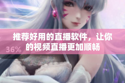 推荐好用的直播软件，让你的视频直播更加顺畅