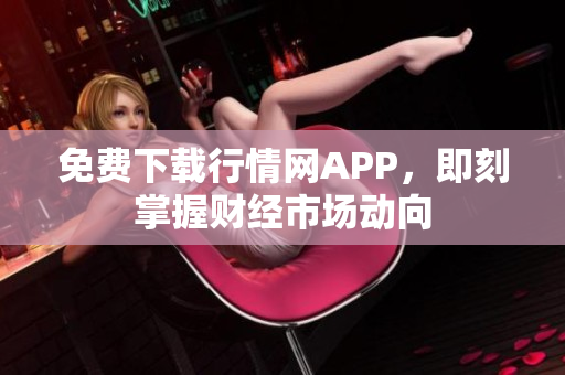 免费下载行情网APP，即刻掌握财经市场动向