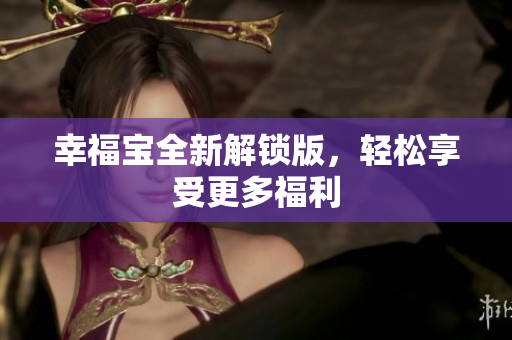 幸福宝全新解锁版，轻松享受更多福利