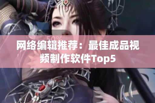 网络编辑推荐：最佳成品视频制作软件Top5