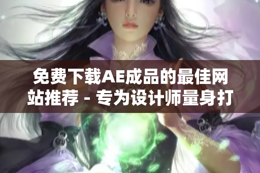 免费下载AE成品的最佳网站推荐 - 专为设计师量身打造的必备工具！