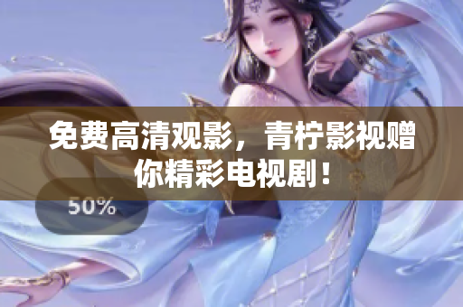 免费高清观影，青柠影视赠你精彩电视剧！