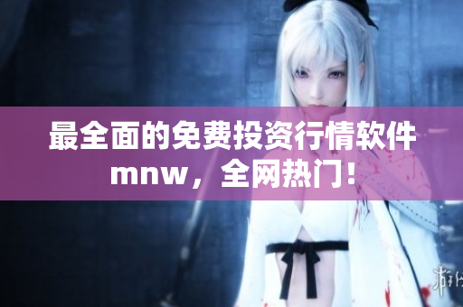 最全面的免费投资行情软件mnw，全网热门！