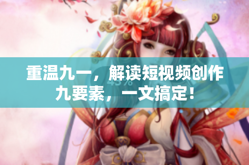 重温九一，解读短视频创作九要素，一文搞定！