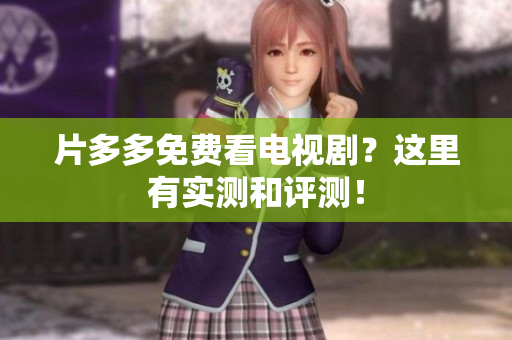 片多多免费看电视剧？这里有实测和评测！