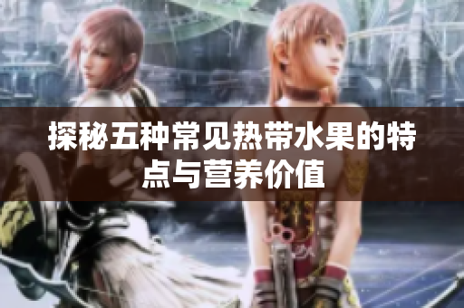 探秘五种常见热带水果的特点与营养价值