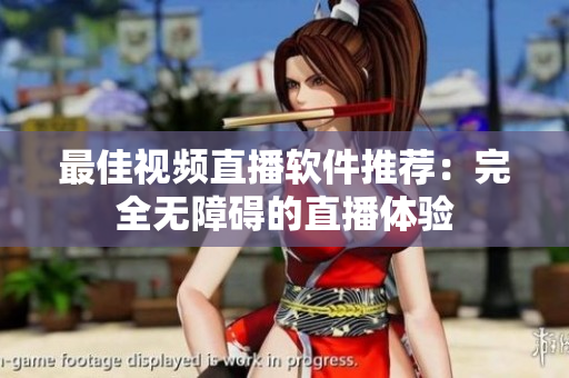 最佳视频直播软件推荐：完全无障碍的直播体验