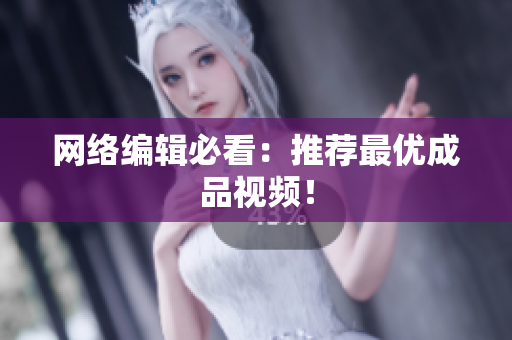 网络编辑必看：推荐最优成品视频！