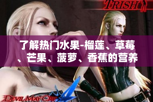 了解热门水果-榴莲、草莓、芒果、菠萝、香蕉的营养价值与知识