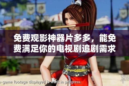 免费观影神器片多多，能免费满足你的电视剧追剧需求吗？