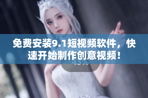 免费安装9.1短视频软件，快速开始制作创意视频！