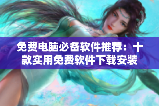 免费电脑必备软件推荐：十款实用免费软件下载安装