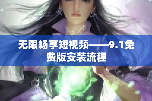 无限畅享短视频——9.1免费版安装流程