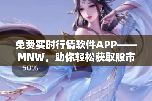 免费实时行情软件APP——MNW，助你轻松获取股市动态