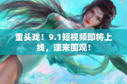 重头戏！9.1短视频即将上线，速来围观！