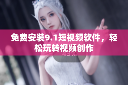 免费安装9.1短视频软件，轻松玩转视频创作