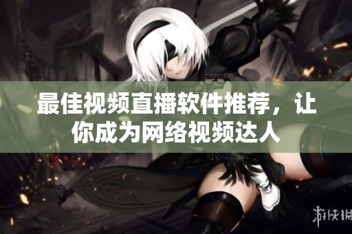 最佳视频直播软件推荐，让你成为网络视频达人
