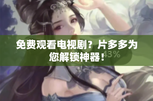 免费观看电视剧？片多多为您解锁神器！