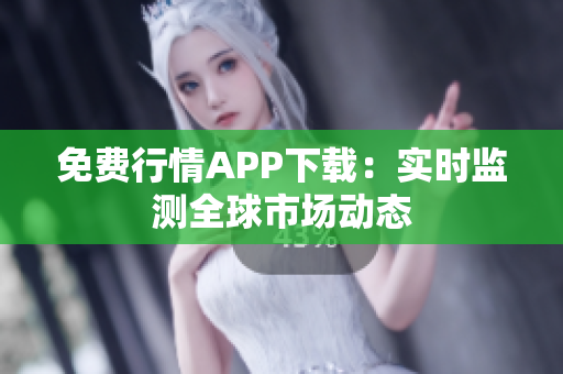 免费行情APP下载：实时监测全球市场动态
