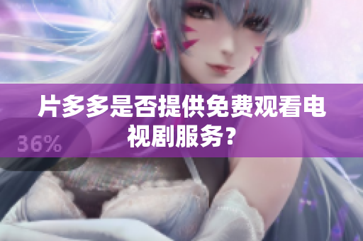片多多是否提供免费观看电视剧服务？