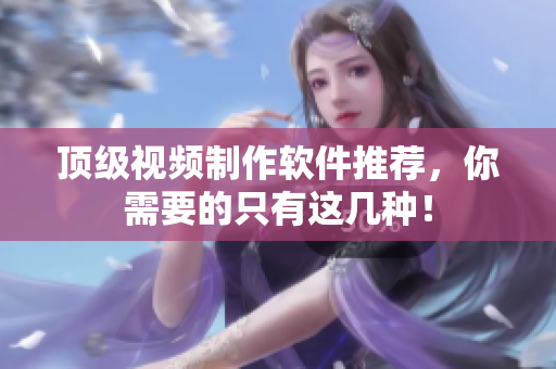 顶级视频制作软件推荐，你需要的只有这几种！