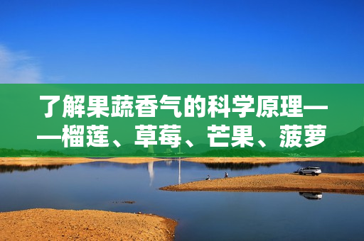 了解果蔬香气的科学原理——榴莲、草莓、芒果、菠萝、香蕉