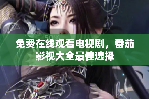 免费在线观看电视剧，番茄影视大全最佳选择