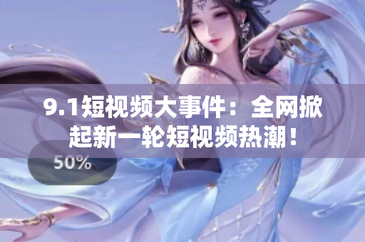 9.1短视频大事件：全网掀起新一轮短视频热潮！