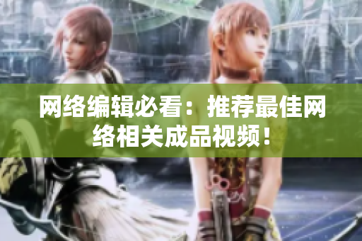 网络编辑必看：推荐最佳网络相关成品视频！