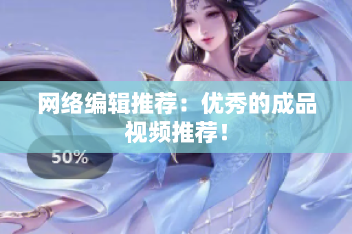 网络编辑推荐：优秀的成品视频推荐！