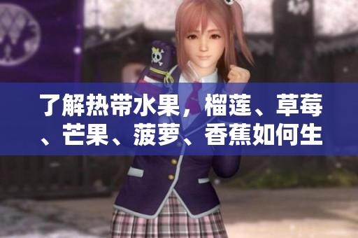 了解热带水果，榴莲、草莓、芒果、菠萝、香蕉如何生长的科普