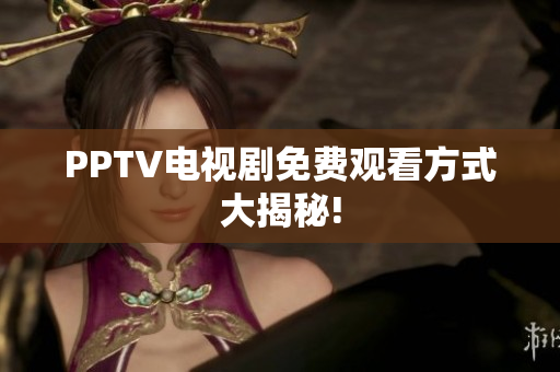 PPTV电视剧免费观看方式大揭秘!