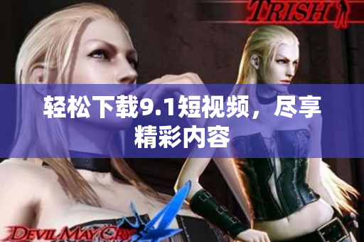 轻松下载9.1短视频，尽享精彩内容