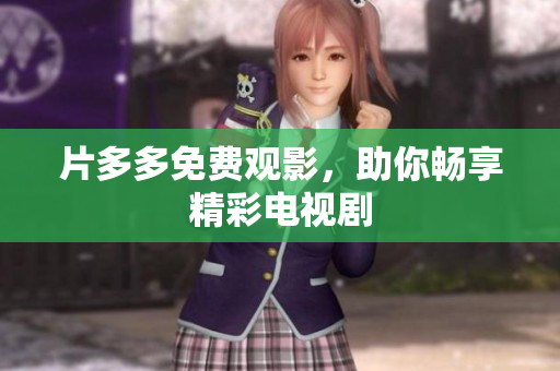 片多多免费观影，助你畅享精彩电视剧