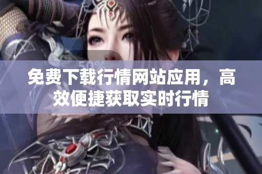 免费下载行情网站应用，高效便捷获取实时行情
