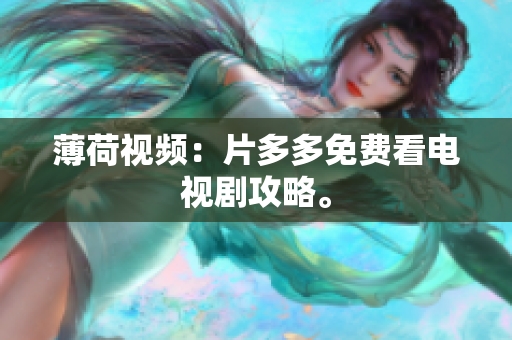 薄荷视频：片多多免费看电视剧攻略。