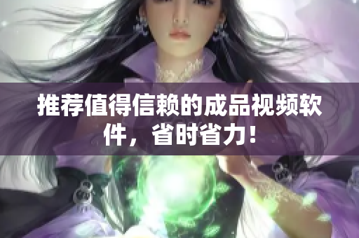 推荐值得信赖的成品视频软件，省时省力！