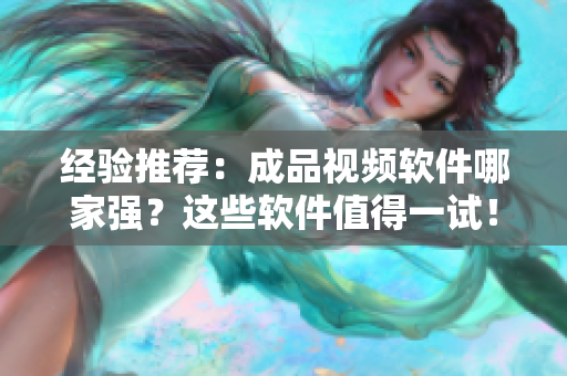 经验推荐：成品视频软件哪家强？这些软件值得一试！