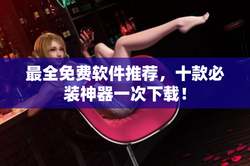 最全免费软件推荐，十款必装神器一次下载！