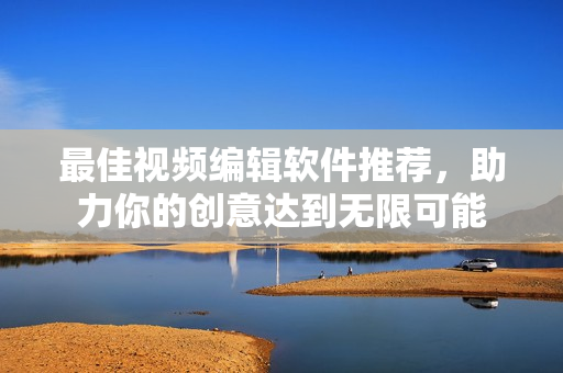 最佳视频编辑软件推荐，助力你的创意达到无限可能