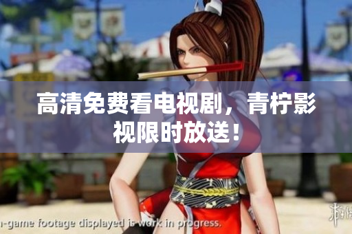 高清免费看电视剧，青柠影视限时放送！