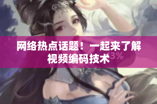 网络热点话题！一起来了解视频编码技术