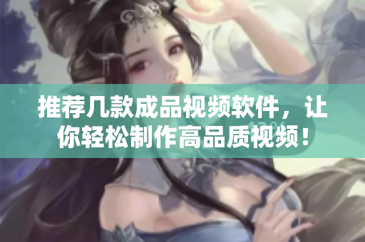 推荐几款成品视频软件，让你轻松制作高品质视频！