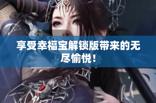 享受幸福宝解锁版带来的无尽愉悦！