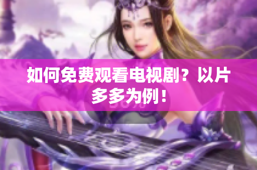 如何免费观看电视剧？以片多多为例！
