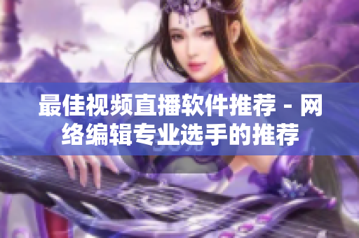 最佳视频直播软件推荐 - 网络编辑专业选手的推荐