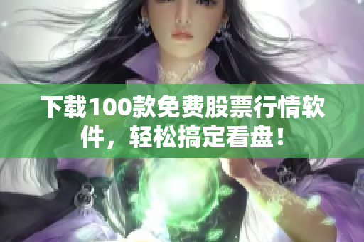 下载100款免费股票行情软件，轻松搞定看盘！